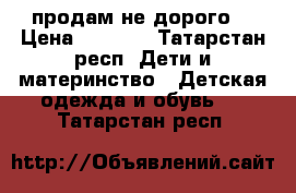 продам не дорого  › Цена ­ 1 000 - Татарстан респ. Дети и материнство » Детская одежда и обувь   . Татарстан респ.